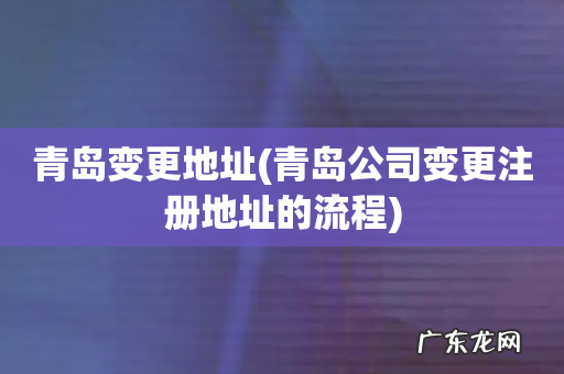 青岛公司变更注册地址的流程 青岛变更地址