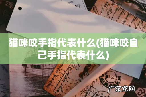 猫咪咬自己手指代表什么 猫咪咬手指代表什么