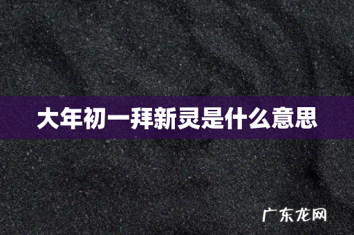 大年初一拜新灵是什么意思