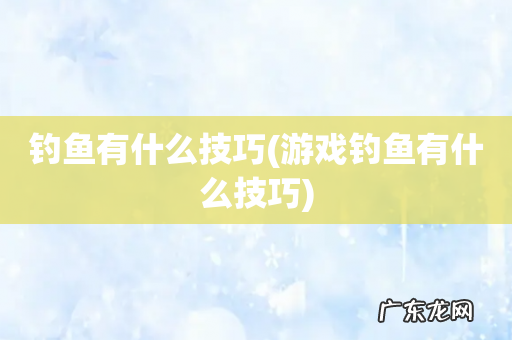 游戏钓鱼有什么技巧 钓鱼有什么技巧