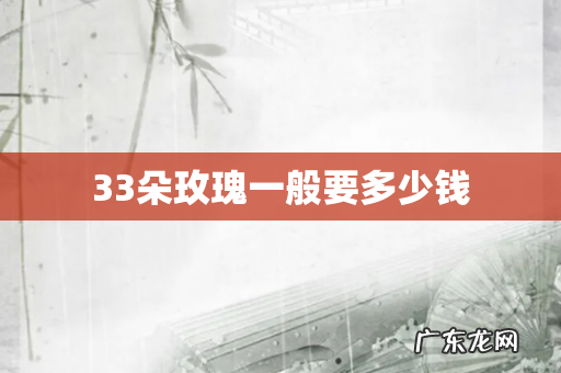 33朵玫瑰一般要多少钱