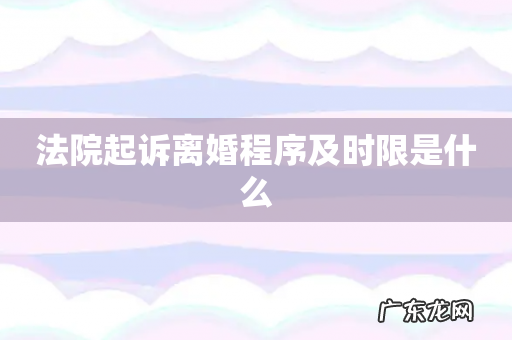 法院起诉离婚程序及时限是什么