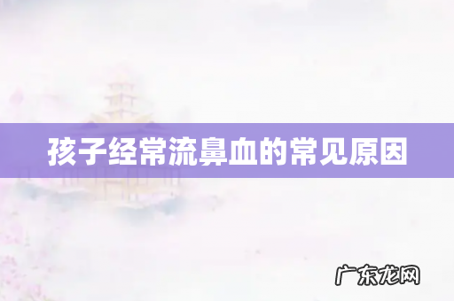 孩子经常流鼻血的常见原因