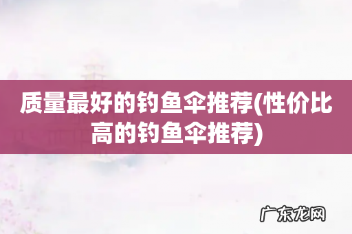 性价比高的钓鱼伞推荐 质量最好的钓鱼伞推荐
