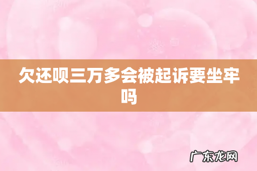 欠还呗三万多会被起诉要坐牢吗