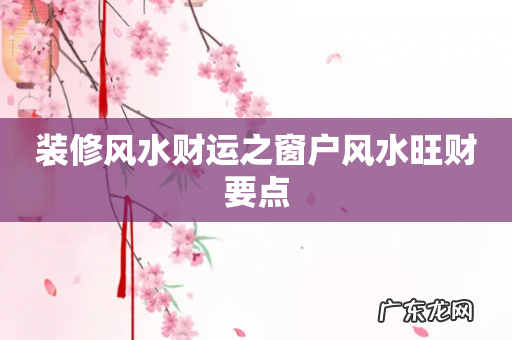 装修风水财运之窗户风水旺财要点