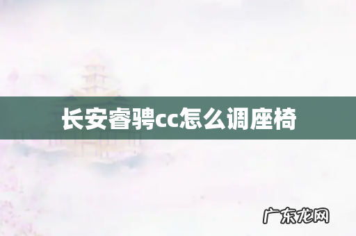 长安睿骋cc怎么调座椅