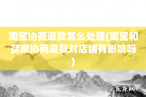 淘宝和买家协商退款对店铺有影响吗 淘宝协商退款怎么处理