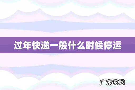 过年快递一般什么时候停运