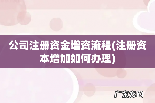 注册资本增加如何办理 公司注册资金增资流程