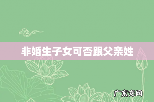 非婚生子女可否跟父亲姓