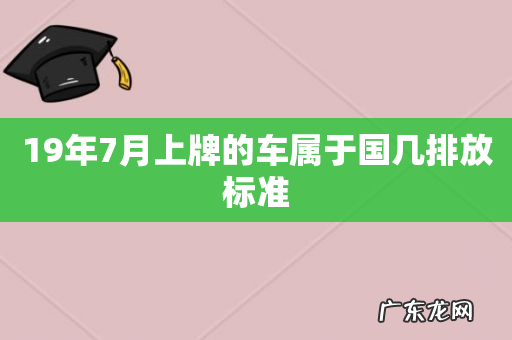 19年7月上牌的车属于国几排放标准