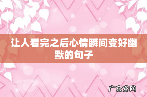 让人看完之后心情瞬间变好幽默的句子