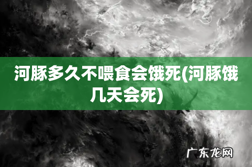河豚饿几天会死 河豚多久不喂食会饿死