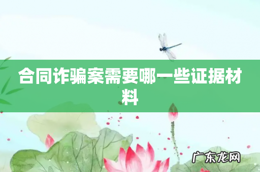 合同诈骗案需要哪一些证据材料