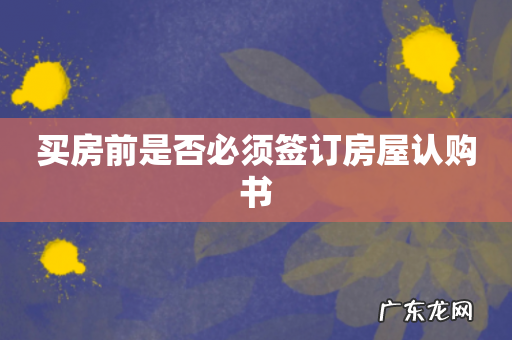 买房前是否必须签订房屋认购书