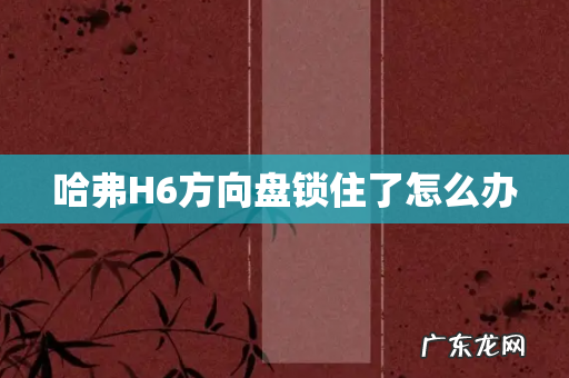 哈弗H6方向盘锁住了怎么办