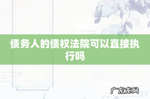 债务人的债权法院可以直接执行吗