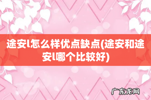 途安和途安l哪个比较好 途安l怎么样优点缺点