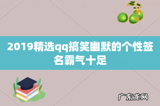 2019精选qq搞笑幽默的个性签名霸气十足