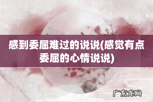 感觉有点委屈的心情说说 感到委屈难过的说说