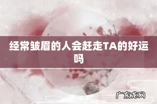 经常皱眉的人会赶走TA的好运吗