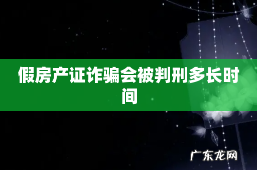 假房产证诈骗会被判刑多长时间