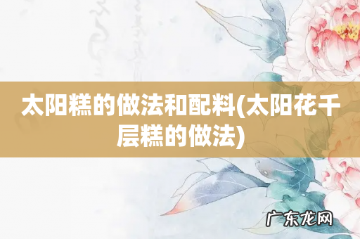 太阳花千层糕的做法 太阳糕的做法和配料