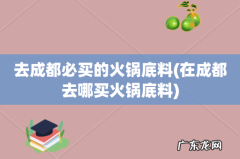 在成都去哪买火锅底料 去成都必买的火锅底料