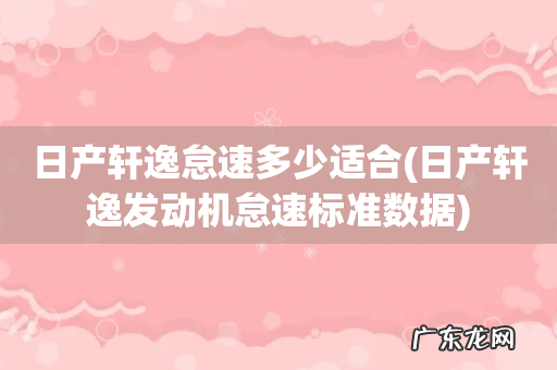 日产轩逸发动机怠速标准数据 日产轩逸怠速多少适合