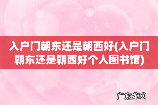 入户门朝东还是朝西好个人图书馆 入户门朝东还是朝西好