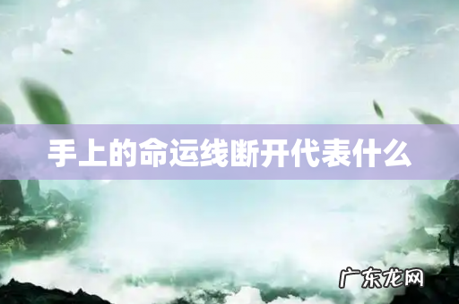 手上的命运线断开代表什么