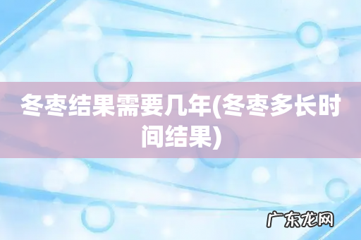 冬枣多长时间结果 冬枣结果需要几年