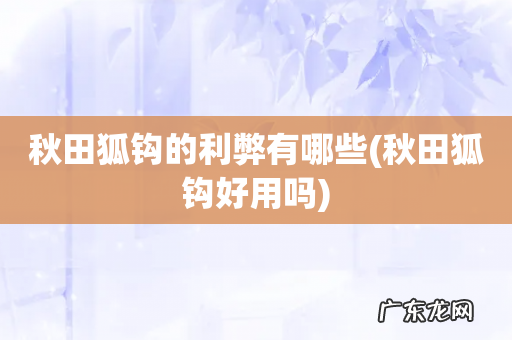 秋田狐钩好用吗 秋田狐钩的利弊有哪些