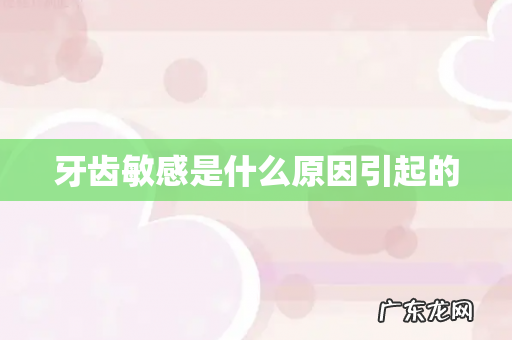牙齿敏感是什么原因引起的