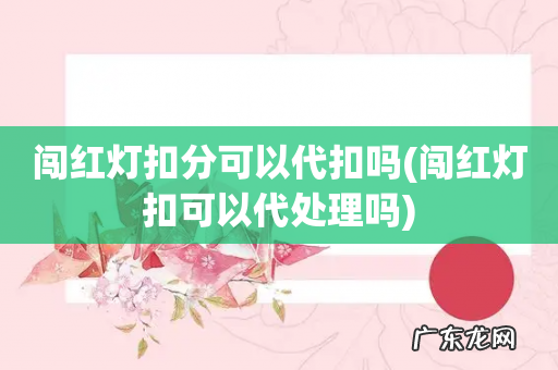 闯红灯扣可以代处理吗 闯红灯扣分可以代扣吗