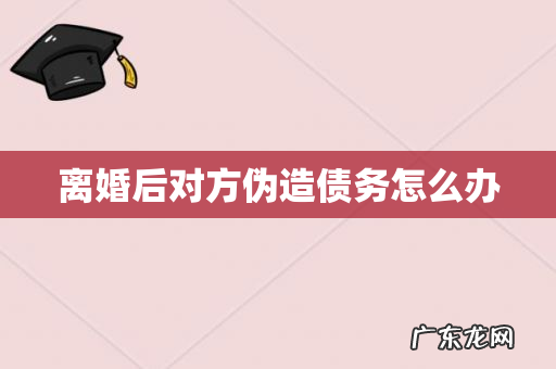 离婚后对方伪造债务怎么办