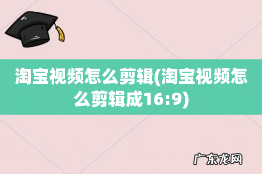 淘宝视频怎么剪辑成16:9 淘宝视频怎么剪辑