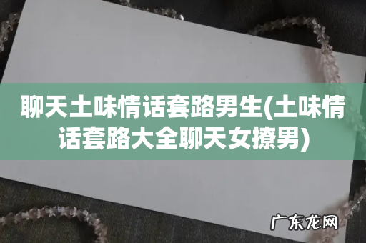 土味情话套路大全聊天女撩男 聊天土味情话套路男生
