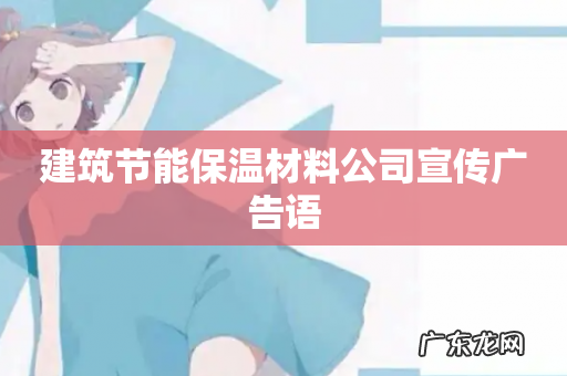 建筑节能保温材料公司宣传广告语