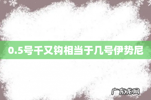 0.5号千又钩相当于几号伊势尼