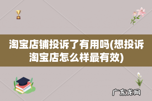 想投诉淘宝店怎么样最有效 淘宝店铺投诉了有用吗