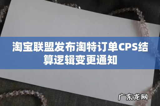 淘宝联盟发布淘特订单CPS结算逻辑变更通知