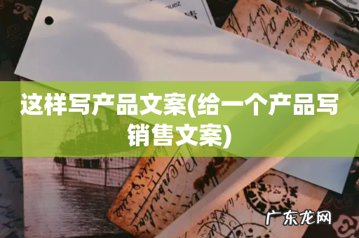 给一个产品写销售文案 这样写产品文案