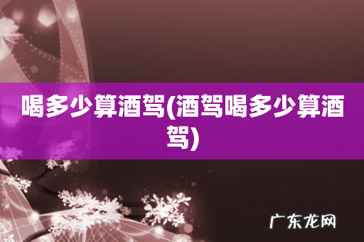 酒驾喝多少算酒驾 喝多少算酒驾