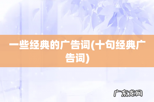 十句经典广告词 一些经典的广告词