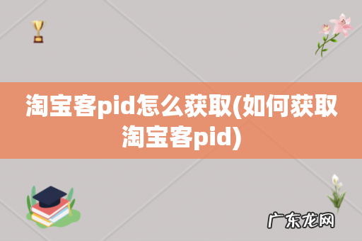 如何获取淘宝客pid 淘宝客pid怎么获取