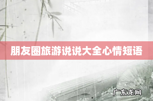 朋友圈旅游说说大全心情短语