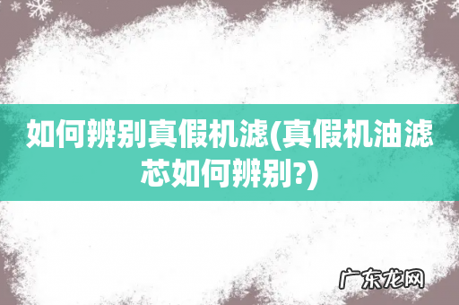 真假机油滤芯如何辨别? 如何辨别真假机滤