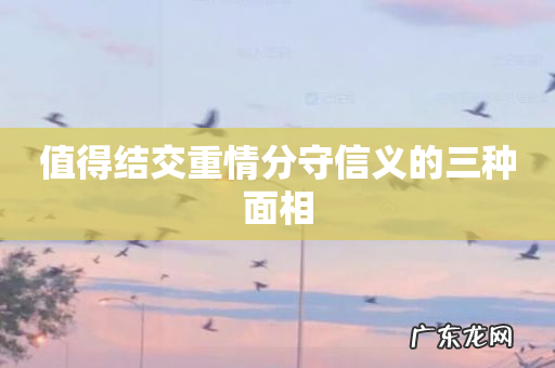 值得结交重情分守信义的三种面相